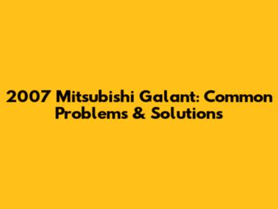 2007 Mitsubishi Galant: Common Problems & Solutions
