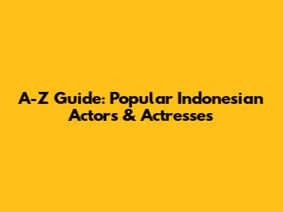 A-Z Guide: Popular Indonesian Actors & Actresses