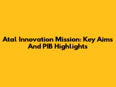 Atal Innovation Mission: Key Aims And PIB Highlights