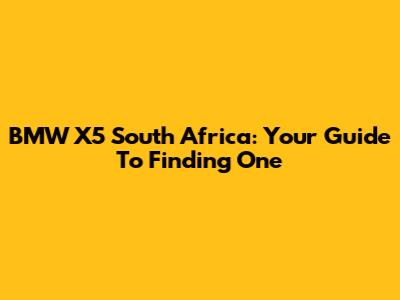 BMW X5 South Africa: Your Guide To Finding One