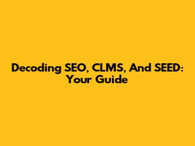 Decoding SEO, CLMS, And SEED: Your Guide