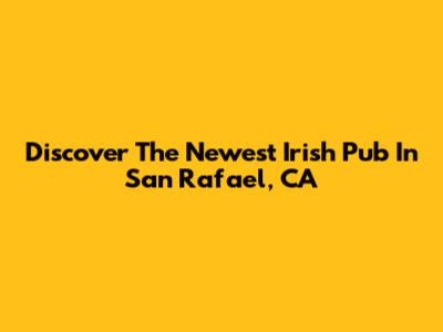 Discover The Newest Irish Pub In San Rafael, CA