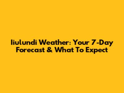 Iiulundi Weather: Your 7-Day Forecast & What To Expect