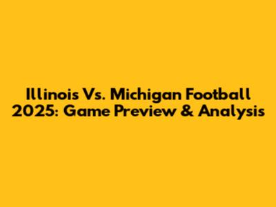 Illinois Vs. Michigan Football 2025: Game Preview & Analysis