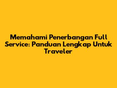 Memahami Penerbangan Full Service: Panduan Lengkap Untuk Traveler