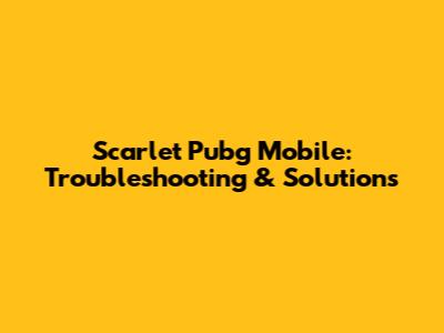 Scarlet Pubg Mobile: Troubleshooting & Solutions