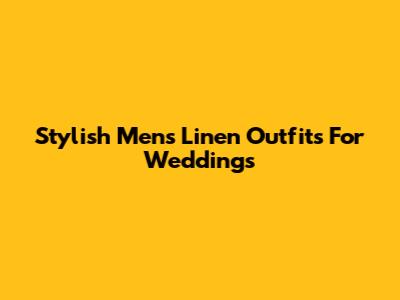 Stylish Men's Linen Outfits For Weddings