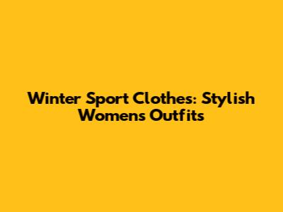 Winter Sport Clothes: Stylish Women's Outfits